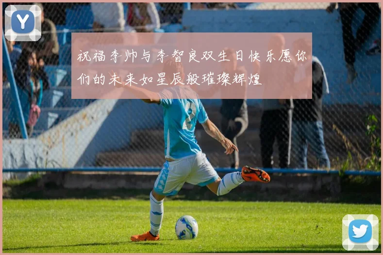 祝福李帅与李智良双生日快乐愿你们的未来如星辰般璀璨辉煌