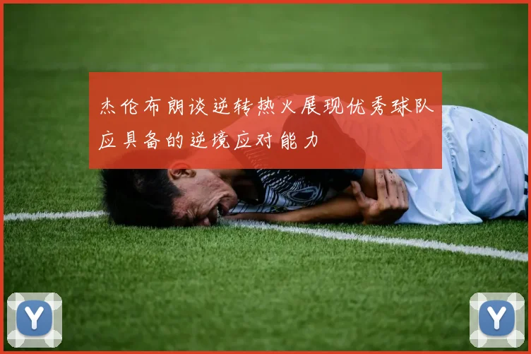 杰伦布朗谈逆转热火展现优秀球队应具备的逆境应对能力