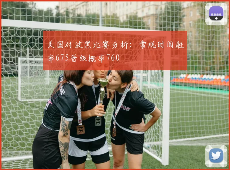 美国对波黑比赛分析：常规时间胜率675晋级概率760
