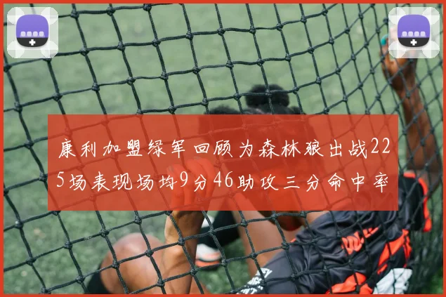 康利加盟绿军回顾为森林狼出战225场表现场均9分46助攻三分命中率412