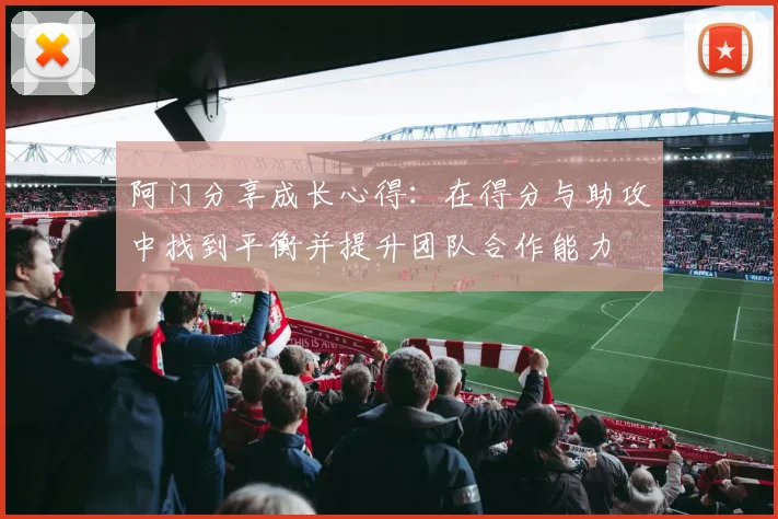 阿门分享成长心得：在得分与助攻中找到平衡并提升团队合作能力
