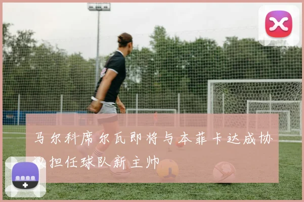马尔科席尔瓦即将与本菲卡达成协议担任球队新主帅
