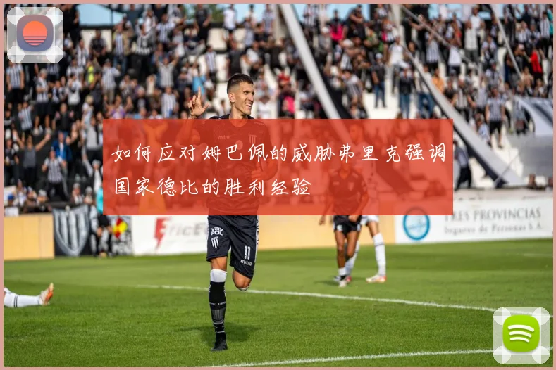如何应对姆巴佩的威胁弗里克强调国家德比的胜利经验