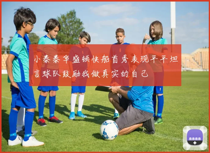 小泰泰华盛顿快船首秀表现平平坦言球队鼓励我做真实的自己