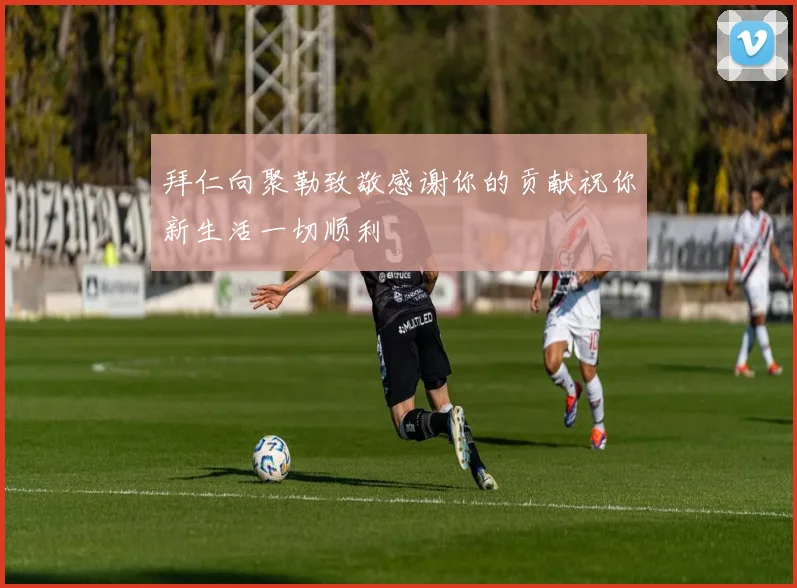 拜仁向聚勒致敬感谢你的贡献祝你新生活一切顺利